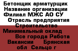 Бетонщик-арматурщик › Название организации ­ Филиал МЖС АО СУ-155 › Отрасль предприятия ­ Строительство › Минимальный оклад ­ 45 000 - Все города Работа » Вакансии   . Брянская обл.,Сельцо г.